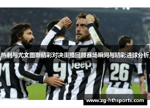 热刺与尤文图斯精彩对决重播回顾赛场瞬间与精彩进球分析