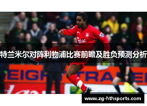 特兰米尔对阵利物浦比赛前瞻及胜负预测分析
